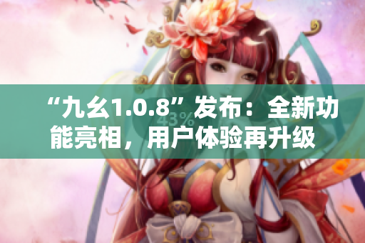 “九幺1.0.8”发布：全新功能亮相，用户体验再升级