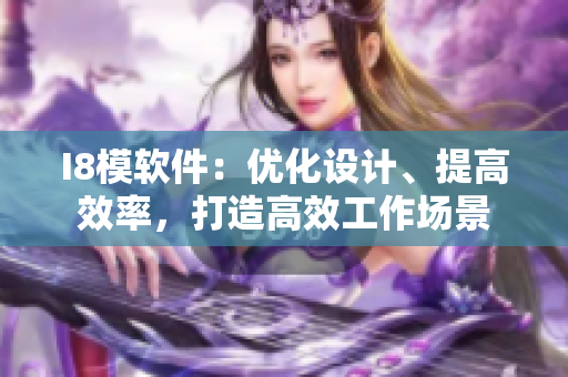 I8模软件：优化设计、提高效率，打造高效工作场景