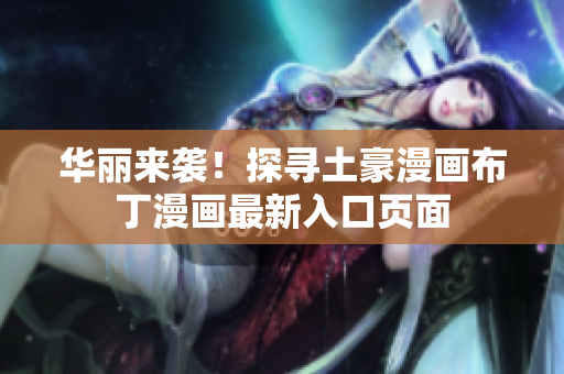 华丽来袭！探寻土豪漫画布丁漫画最新入口页面