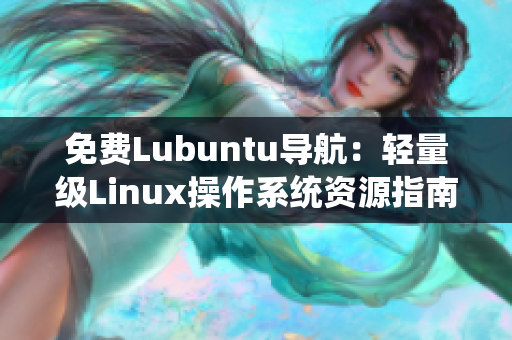免费Lubuntu导航：轻量级Linux操作系统资源指南及使用技巧