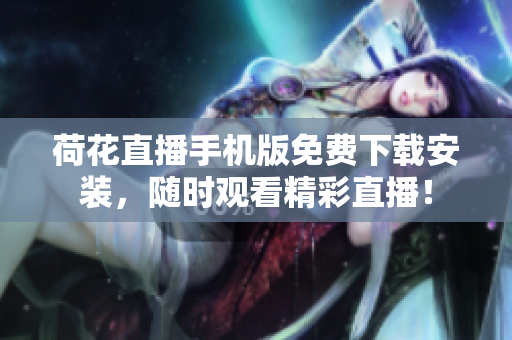 荷花直播手机版免费下载安装，随时观看精彩直播！