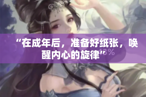 “在成年后，准备好纸张，唤醒内心的旋律”