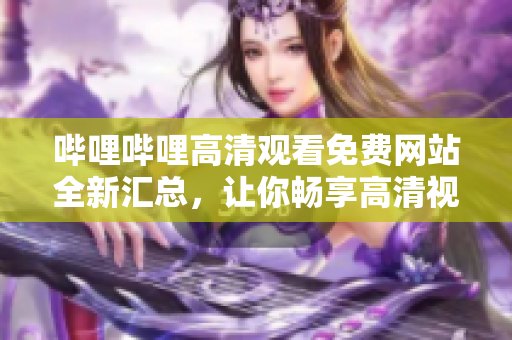 哔哩哔哩高清观看免费网站全新汇总，让你畅享高清视频无限畅观