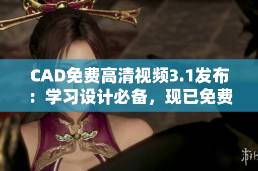 CAD免费高清视频3.1发布：学习设计必备，现已免费下载