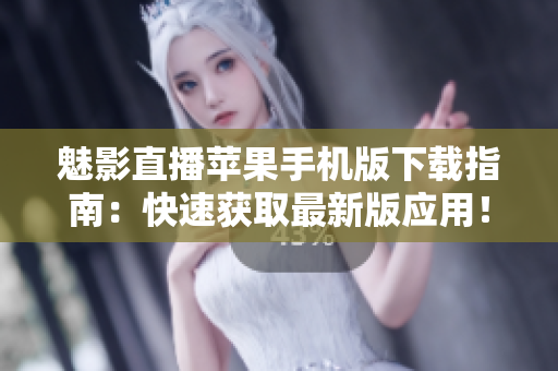 魅影直播苹果手机版下载指南：快速获取最新版应用！