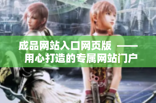 成品网站入口网页版  ——  用心打造的专属网站门户