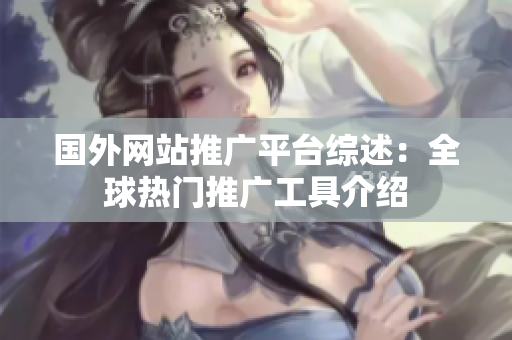 国外网站推广平台综述：全球热门推广工具介绍