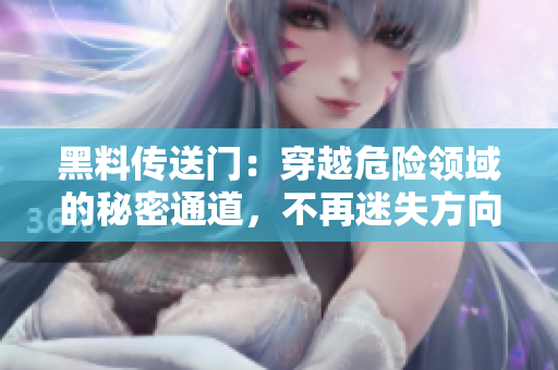 黑料传送门：穿越危险领域的秘密通道，不再迷失方向