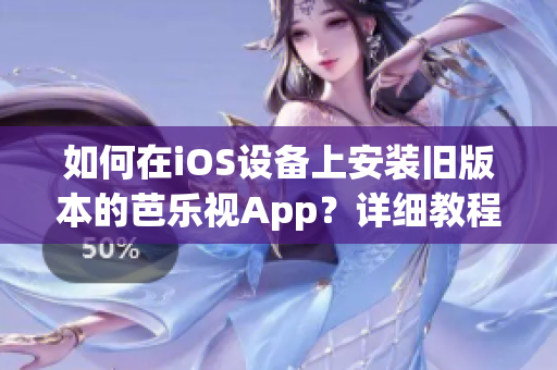 如何在iOS设备上安装旧版本的芭乐视App？详细教程让您轻松搞定