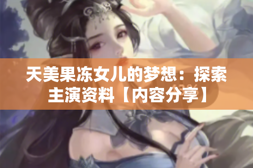 天美果冻女儿的梦想：探索主演资料【内容分享】