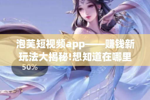 泡芙短视频app——赚钱新玩法大揭秘!想知道在哪里可以赚钱