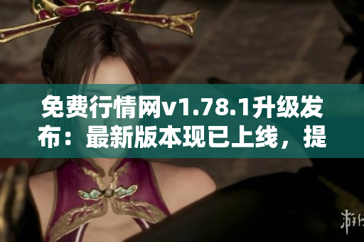 免费行情网v1.78.1升级发布：最新版本现已上线，提供更多免费服务！