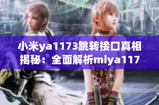 小米ya1173跳转接口真相揭秘：全面解析miya1173跳转机制及其影响