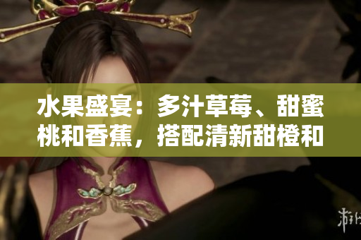 水果盛宴：多汁草莓、甜蜜桃和香蕉，搭配清新甜橙和醉人芒果