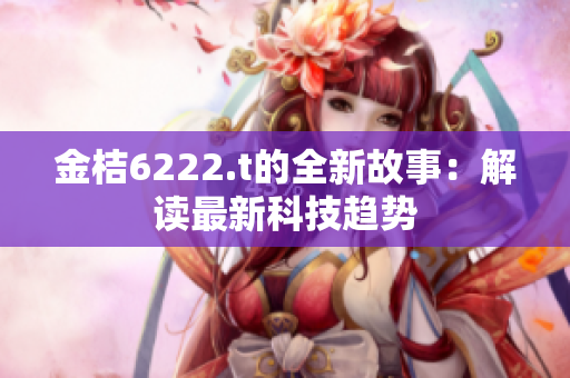 金桔6222.t的全新故事：解读最新科技趋势