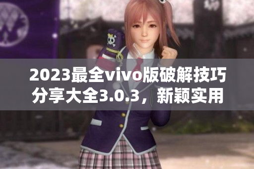 2023最全vivo版破解技巧分享大全3.0.3，新颖实用！