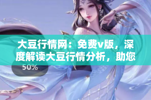大豆行情网：免费v版，深度解读大豆行情分析，助您把握市场脉动