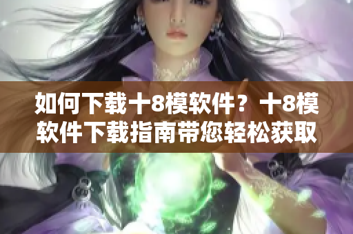 如何下载十8模软件？十8模软件下载指南带您轻松获取。