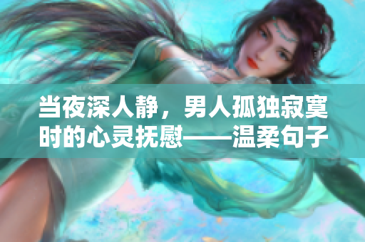当夜深人静，男人孤独寂寞时的心灵抚慰——温柔句子分享