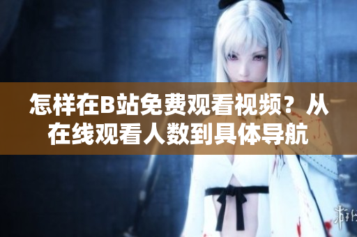 怎样在B站免费观看视频？从在线观看人数到具体导航