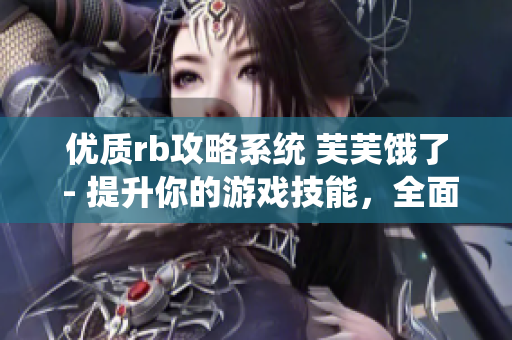 优质rb攻略系统 芙芙饿了 - 提升你的游戏技能，全面解析rb攻略系统
