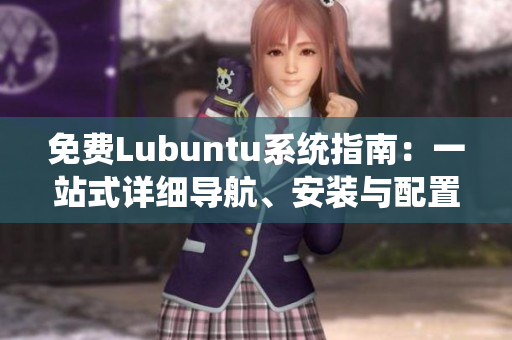 免费Lubuntu系统指南：一站式详细导航、安装与配置全攻略