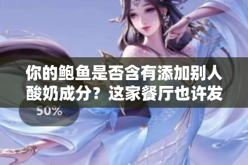 你的鲍鱼是否含有添加别人酸奶成分？这家餐厅也许发生了意料之外的事件