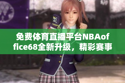 免费体育直播平台NBAoffice68全新升级，精彩赛事尽在九幺网
