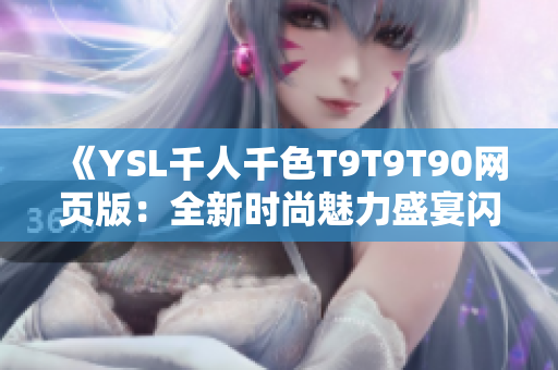 《YSL千人千色T9T9T90网页版：全新时尚魅力盛宴闪耀登场，缤纷色彩完美呈现！》
