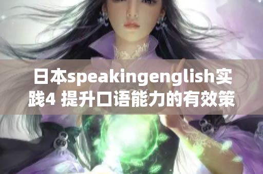 日本speakingenglish实践4 提升口语能力的有效策略和技巧