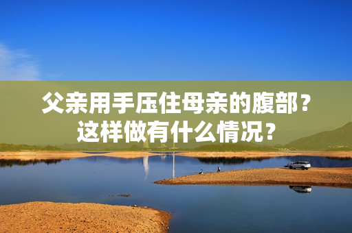 父亲用手压住母亲的腹部？这样做有什么情况？
