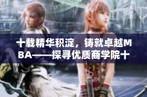 十载精华积淀，铸就卓越MBA——探寻优质商学院十年沉淀