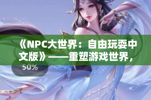 《NPC大世界：自由玩耍中文版》——重塑游戏世界，NPC也能翱翔自由
