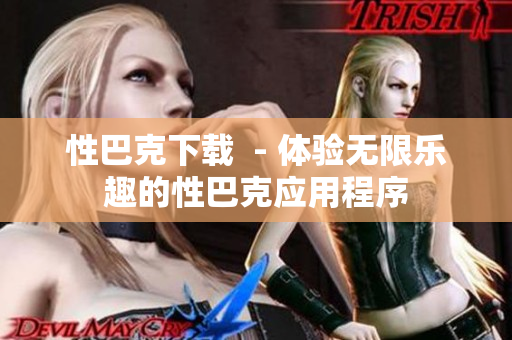 性巴克下载  - 体验无限乐趣的性巴克应用程序