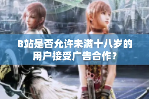 B站是否允许未满十八岁的用户接受广告合作？