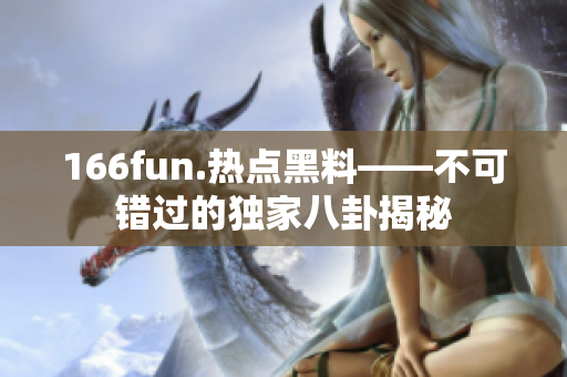 166fun.热点黑料——不可错过的独家八卦揭秘