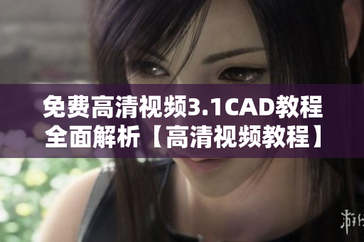 免费高清视频3.1CAD教程全面解析【高清视频教程】