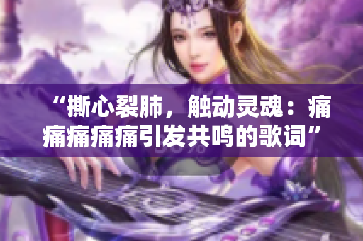“撕心裂肺，触动灵魂：痛痛痛痛痛引发共鸣的歌词”