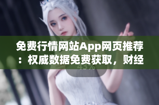 免费行情网站App网页推荐：权威数据免费获取，财经信息一手掌握