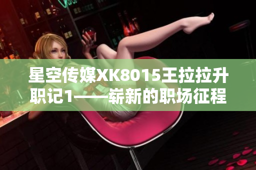 星空传媒XK8015王拉拉升职记1——崭新的职场征程