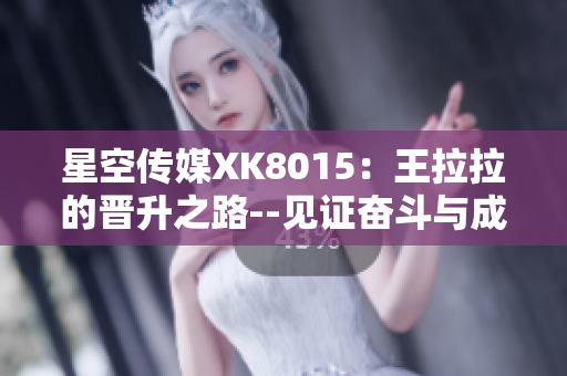 星空传媒XK8015：王拉拉的晋升之路--见证奋斗与成长
