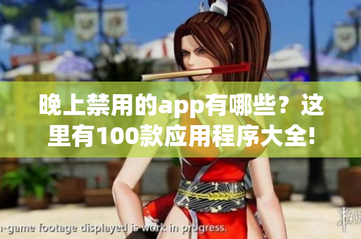 晚上禁用的app有哪些？这里有100款应用程序大全!
