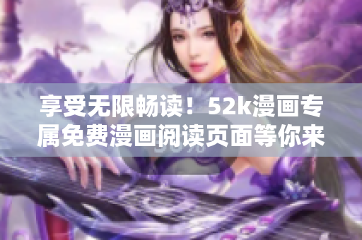 享受无限畅读！52k漫画专属免费漫画阅读页面等你来体验