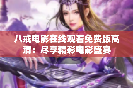 八戒电影在线观看免费版高清：尽享精彩电影盛宴