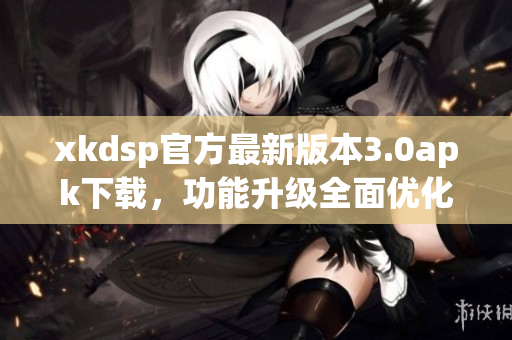 xkdsp官方最新版本3.0apk下载，功能升级全面优化