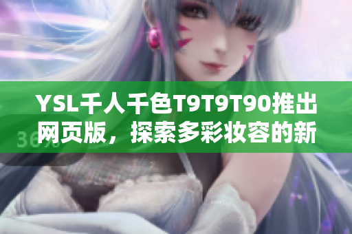 YSL千人千色T9T9T90推出网页版，探索多彩妆容的新可能