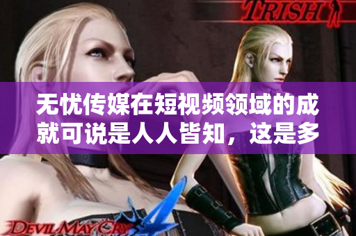 无忧传媒在短视频领域的成就可说是人人皆知，这是多年来打下的优良口碑！