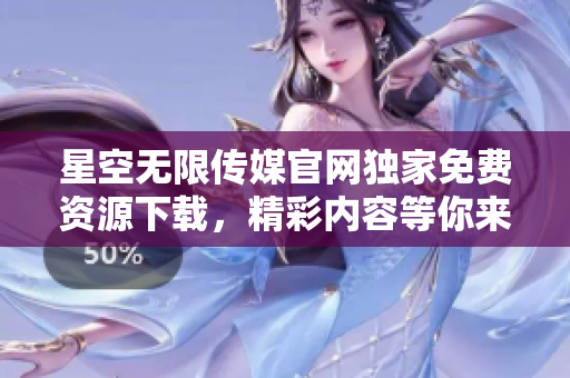 星空无限传媒官网独家免费资源下载，精彩内容等你来取。