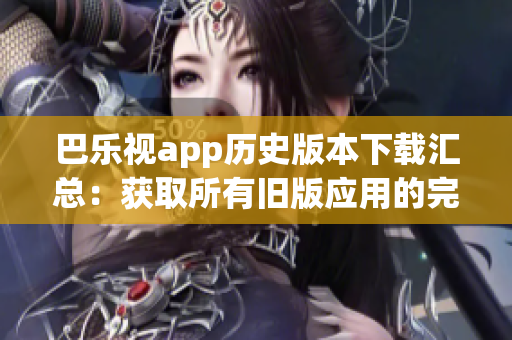 巴乐视app历史版本下载汇总：获取所有旧版应用的完整指南