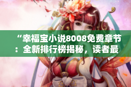 “幸福宝小说8008免费章节：全新排行榜揭秘，读者最爱TOP10震撼发布！”